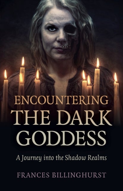 Encountering the Dark Goddess – A Journey into the Shadow Realms - A Journey into the Shadow Realms