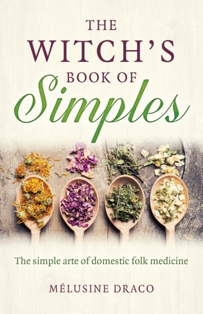 Witch`s Book of Simples, The – The simple arte of domestic folk medicine - The simple arte of domestic folk medicine