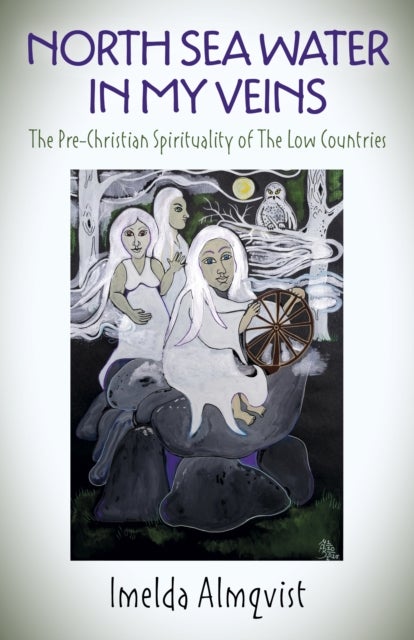 North Sea Water in My Veins – The Pre–Christian Spirituality of The Low Countries - The Pre-Christian Spirituality of The Low Countries