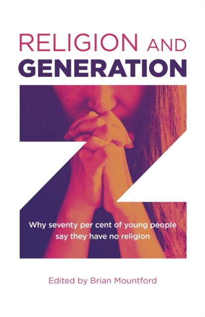 Religion and Generation Z - Why seventy per cent of young people say they have no religion. A collection of essays by students, edited by Brian Mountford