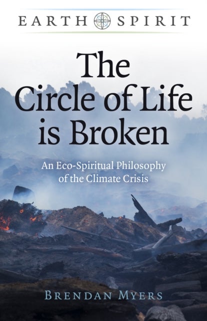 Earth Spirit: The Circle of Life is Broken – An Eco–Spiritual Philosophy of the Climate Crisis - An Eco-Spiritual Philosophy of the Climate Crisis
