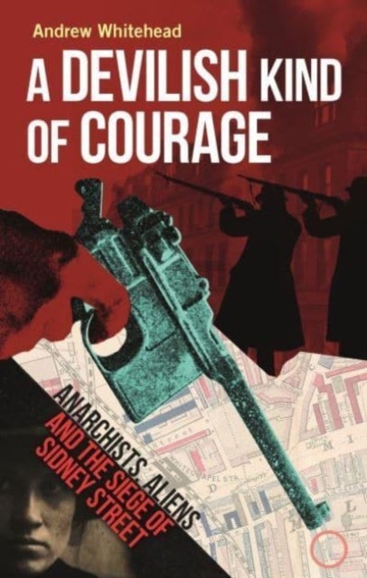 A Devilish Kind of Courage – Anarchists, Aliens and the Siege of Sidney Street - Anarchists, Aliens and the Siege of Sidney Street