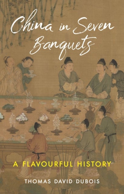 China in Seven Banquets – A Flavourful History - A Flavourful History