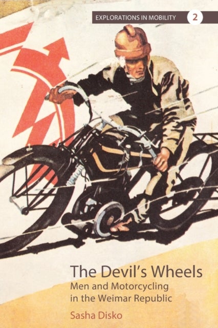 The Devil''s Wheels - Men and Motorcycling in the Weimar Republic