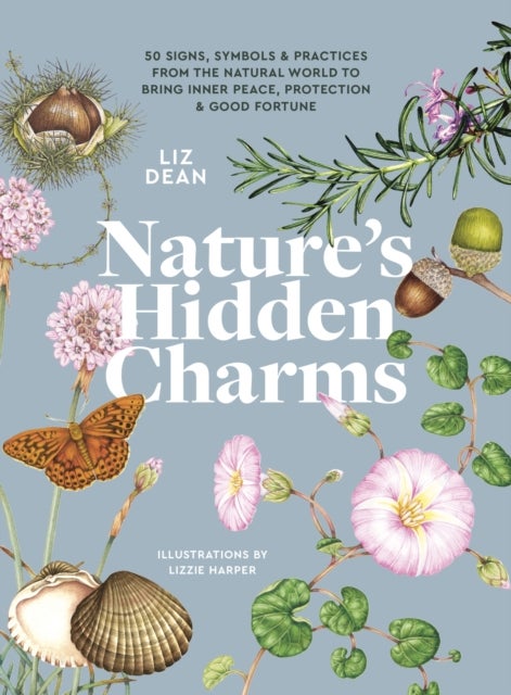 Nature''s Hidden Charms - 50 Signs, Symbols and Practices from the Natural World to Bring Inner Peace, Protection and Good Fortune