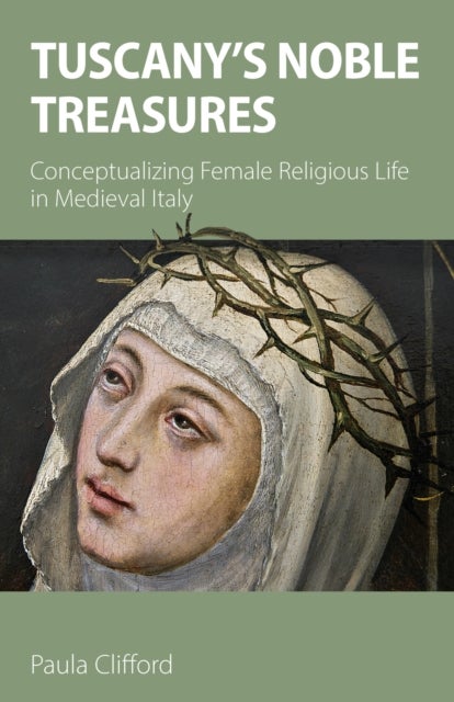 Tuscany's Noble Treasures - Conceptualizing Female Religious Life in Medieval Italy