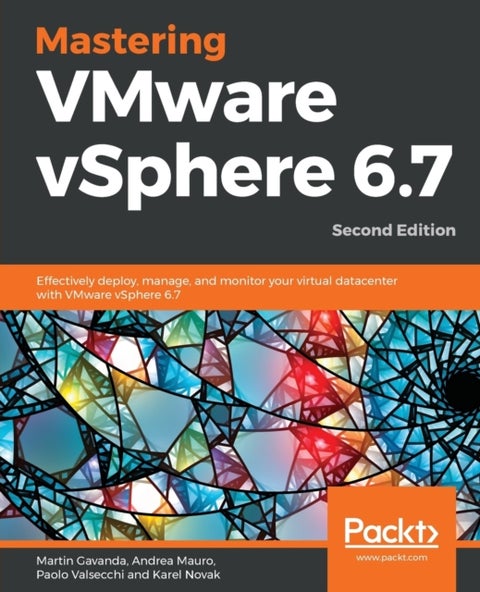 Mastering VMware vSphere 6.7 -Second Edition - Effectively deploy, manage, and monitor your virtual datacenter with VMware vSphere 6.7