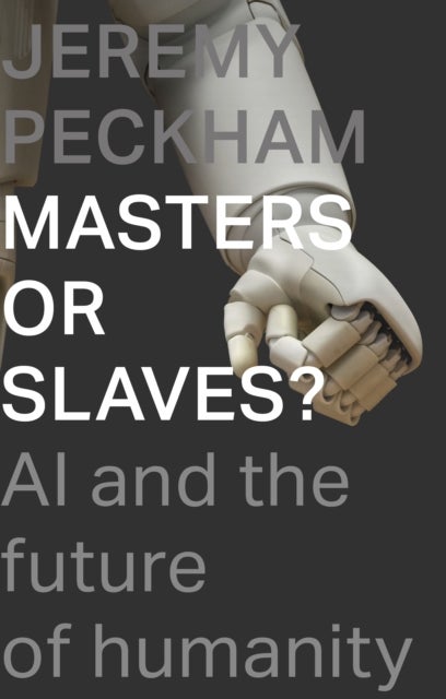 Masters or Slaves? – AI And The Future Of Humanity - AI and the Future of Humanity