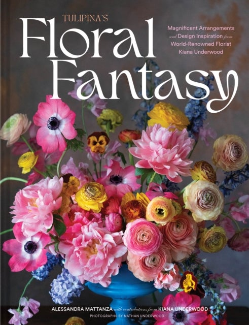 Tulipina¿s Floral Fantasy - Your Stunning Lookbook to Inspire Arrangements for Every Special Occasion