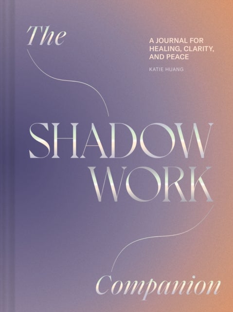 The Shadow Work Companion - A Journal for Healing, Clarity, and Peace