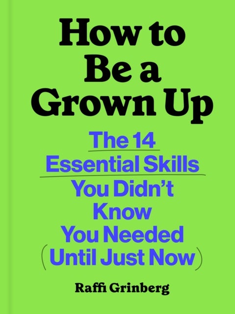 How to Be a Grown Up - The 14 Essential Skills You Didn’t Know You Needed (Until Just Now)