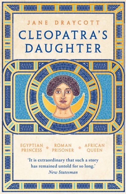 Cleopatra''s Daughter - Egyptian Princess, Roman Prisoner, African Queen