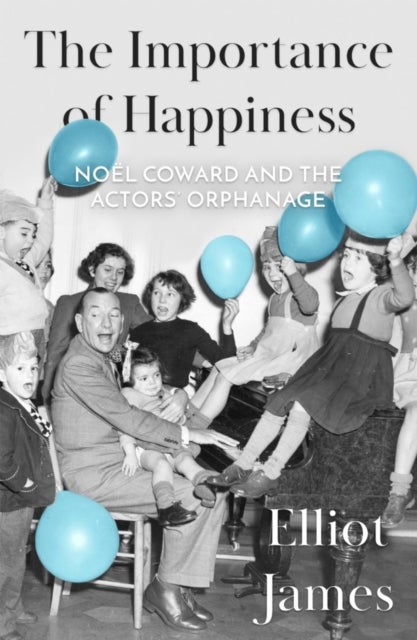 The Importance of Happiness - Noel Coward and the Actors’ Orphanage