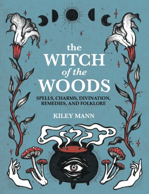 The Witch of The Woods - Spells, Charms, Divination, Remedies, and Folklore