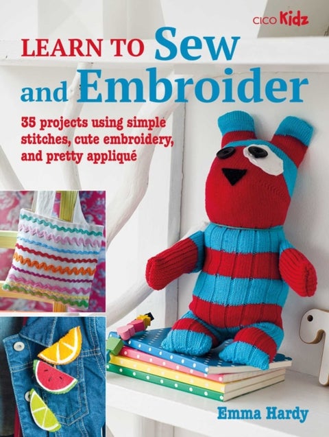 Learn to Sew and Embroider - 35 Projects Using Simple Stitches, Cute Embroidery, and Pretty Applique