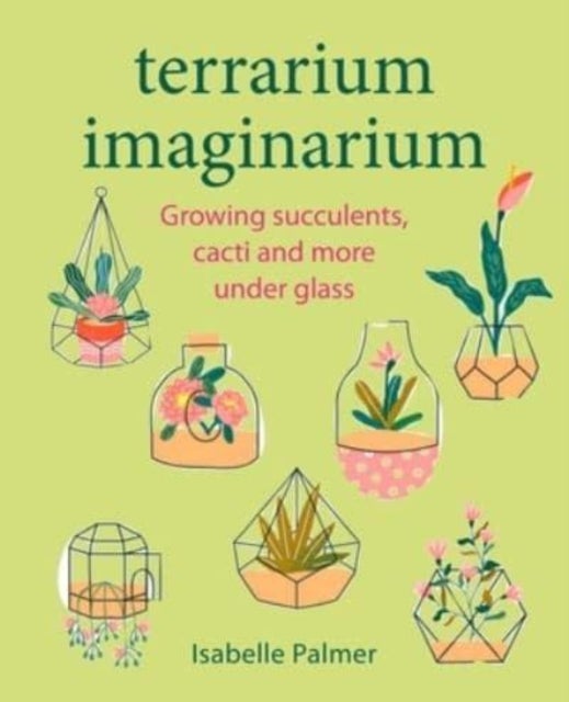 Terrarium Imaginarium - Growing Succulents, Cacti and More Under Glass