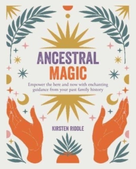 Ancestral Magic - Empower the Here and Now with Enchanting Guidance from Your Past Family History