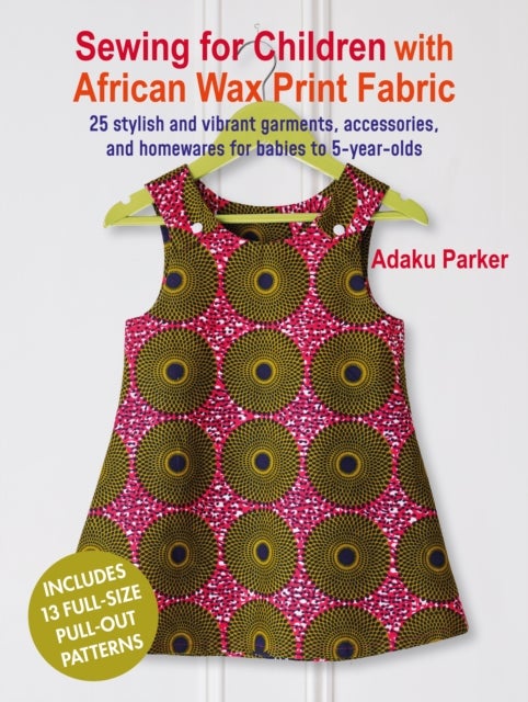 Sewing for Children with African Wax Print Fabric - 25 Stylish and Vibrant Garments, Accessories, and Homewares for Babies to 5-Year-Olds