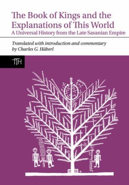 The Book of Kings and the Explanations of This W – A Universal History from the Late Sasanian Empire - A Universal History from the Late Sasanian Empire