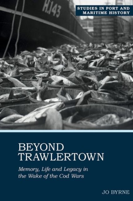 Beyond Trawlertown – Memory, Life and Legacy in the Wake of the Cod Wars - Memory, Life and Legacy in the Wake of the Cod Wars