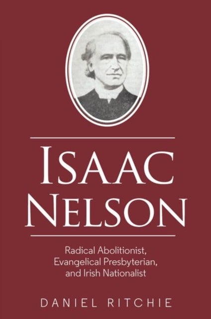 Isaac Nelson – Radical Abolitionist, Evangelical Presbyterian, and Irish Nationalist - Radical Abolitionist, Evangelical Presbyterian, and Irish Nationalist