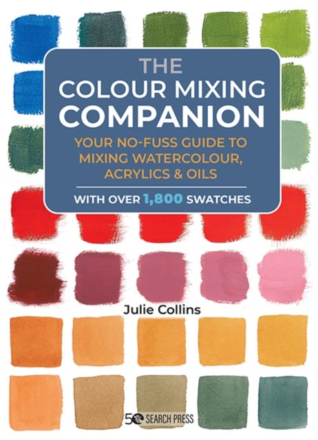 The Colour Mixing Companion - Your No-Fuss Guide to Mixing Watercolour, Acrylics and Oils