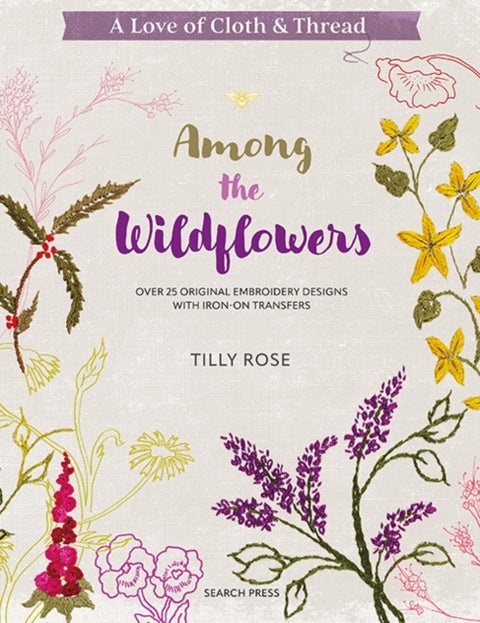 A Love of Cloth & Thread: Among the Wildflowers - Over 25 Original Embroidery Designs with Iron-on Transfers