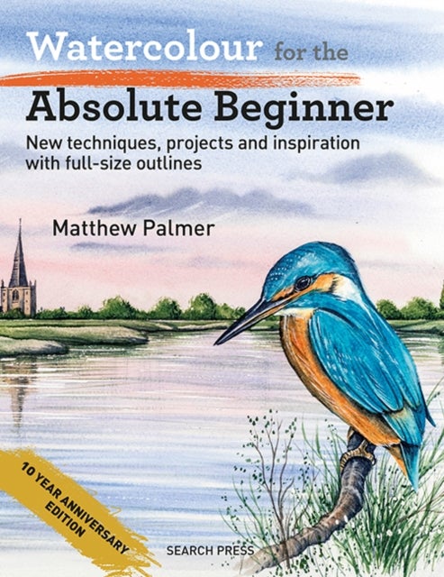 Watercolour for the Absolute Beginner - New Techniques, Projects and Inspiration with Full-Size Outlines