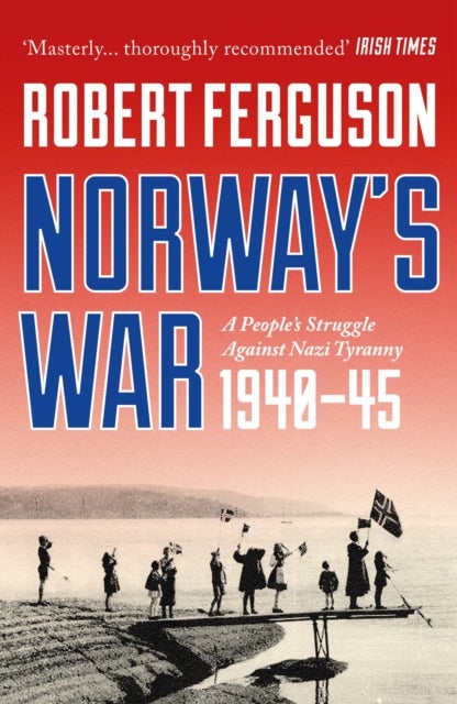 Norway''s War - A People’s Struggle Against Nazi Tyranny, 1940–45