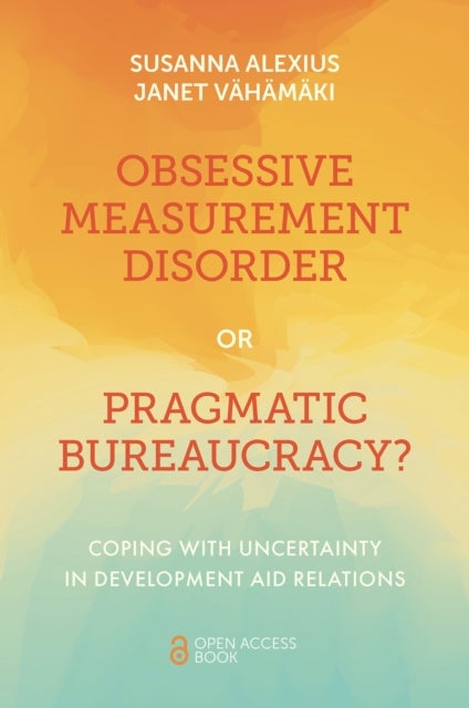 Obsessive Measurement Disorder or Pragmatic Bureaucracy? - Coping with Uncertainty in Development Aid Relations