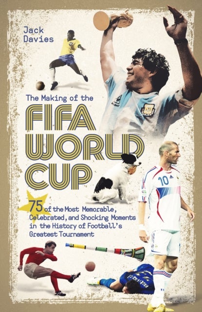 Making of the FIFA World Cup - 75 of the Most Memorable, Celebrated, and Shocking Moments in the History of Football's Greatest Tournament