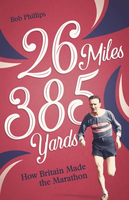 26 Miles 385 Yards - How Britain Made the Marathon and Other Tales of the Torrid Tarmac