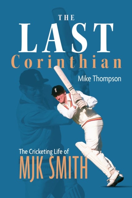 Last Corinthian - The Cricketing Life of MJK Smith