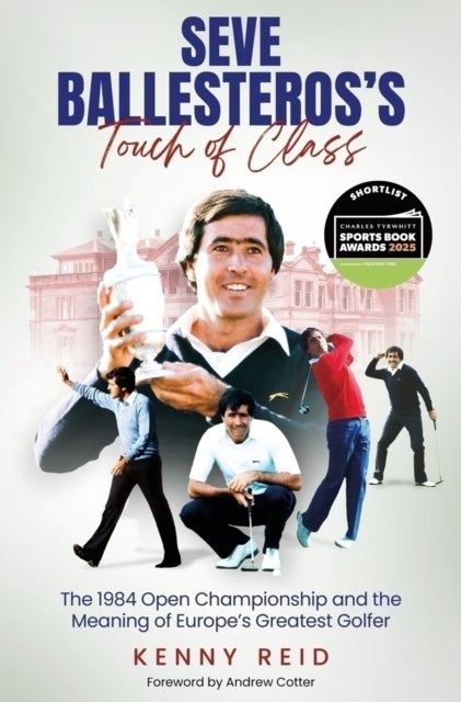 Seve Ballesteros''s Touch of Class - The 1984 Open Championship and the Meaning of Europe's Greatest Golfer