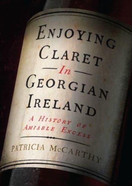 Enjoying Claret in Georgian Ireland - A history of amiable excess