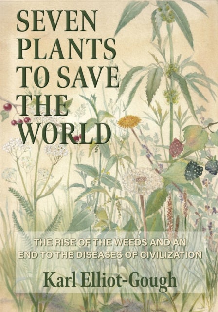 Seven Plants to Save the World - The Rise of the Weeds and an End to the Diseases of Civilization