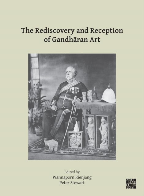 The Rediscovery and Reception of Gandharan Art - Proceedings of the Fourth International Workshop of the Gandhara Connections Project, University of Oxford, 24th-26th March, 2021