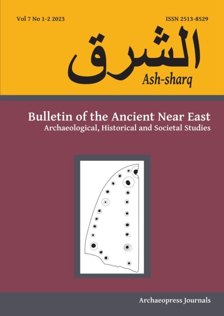 Ash-Sharq - Bulletin of the Ancient Near East No 7 1-2, 2023: Archaeological, Historical and Societal Studies
