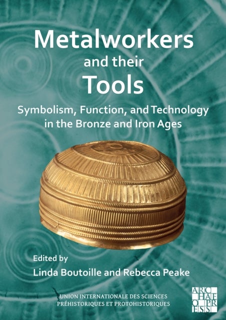 Metalworkers and their Tools: Symbolism, Function, and Technology in the Bronze and Iron Ages - Symbolism, Function, and Technology in the Bronze and Iron Ages