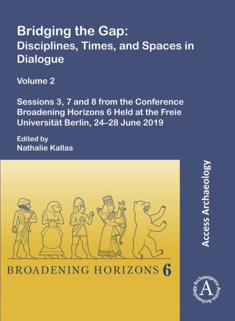 Bridging the Gap: Disciplines, Times, and Spaces in Dialogue ¿ Volume 2 - Disciplines, Times, and Spaces in Dialogue - Volume 2: Sessions 3, 7 and 8 from the Conference Broadening Horizons 6 Held at the Freie Universitat Berlin, 24-28 June 2019