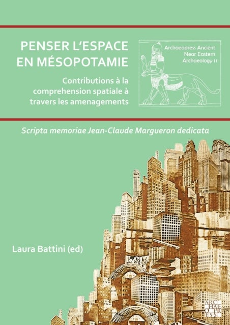 Penser l'Espace En Mesopotamie - Contributions a la Comprehension Spatiale a Travers Les Amenagements: Scripta Memoriae Jean-Claude Margueron Dedicata