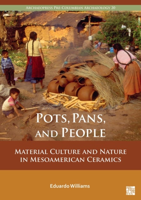 Pots, Pans, and People - Material Culture and Nature in Mesoamerican Ceramics