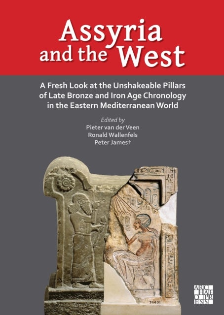 Assyria and the West - A Fresh Look at the Unshakeable Pillars of Late Bronze and Iron Age Chronology in the Eastern Mediterranean World