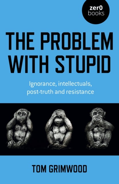 Problem with Stupid, The – ignorance, intellectuals, post–truth and resistance - ignorance, intellectuals, post-truth and resistance