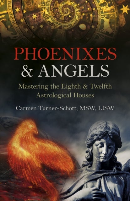 Phoenixes & Angels – Mastering the Eighth & Twelfth Astrological Houses - Mastering the Eighth & Twelfth Astrological Houses