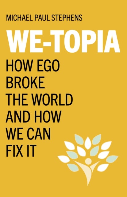 We–Topia – How Ego Broke The World And How We Can Fix It - How Ego Broke The World And How We Can Fix It