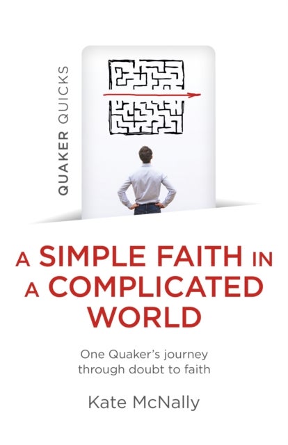 Quaker Quicks – A Simple Faith in a Complicated – One Quaker′s journey through doubt to faith - One Quaker's journey through doubt to faith
