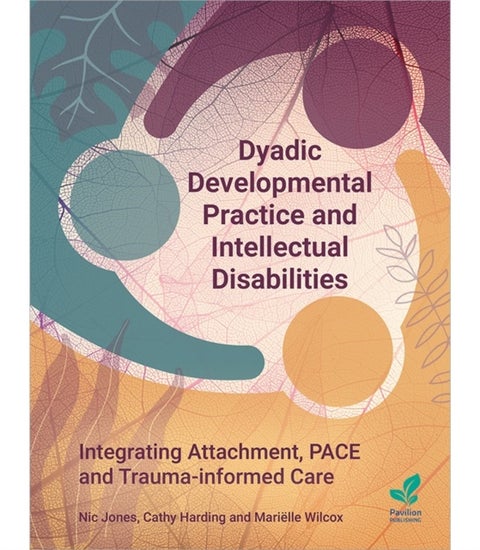 Dyadic Developmental Practice and Intellectual Disability - Integrating Attachment, PACE and Trauma-informed Care