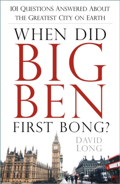When Did Big Ben First Bong? - 101 Questions Answered About the Greatest City on Earth