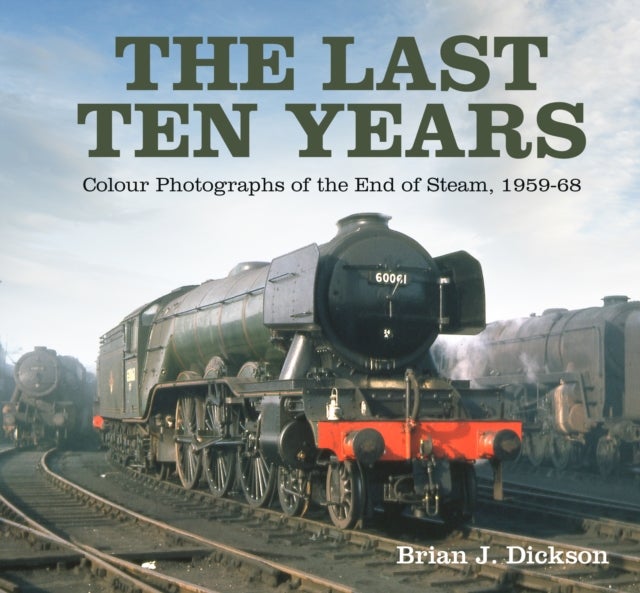 Last Ten Years - Colour Photographs of the End of Steam, 1959-68